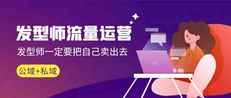 发型师流量运营，发型师一定要把自己卖出去(公域+私城)-淘金吧副业资源站