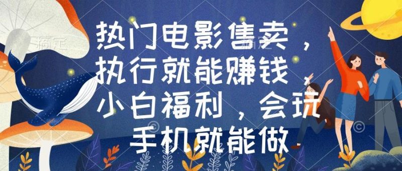 热门电影售卖,执行就能赚钱,小白福利,会玩手机就能做-一人公司创业项目 - 淘金吧