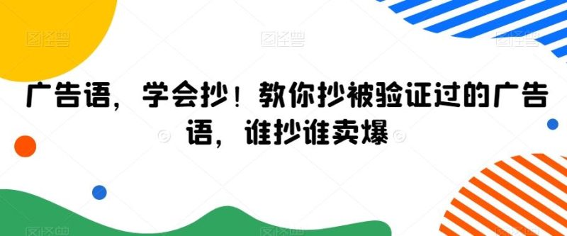 广告语，学会抄！教你抄被验证过的广告语，谁抄谁卖爆-淘金吧副业资源站