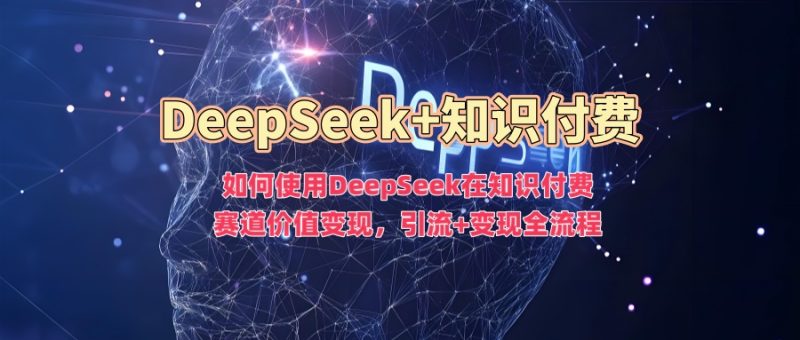 如何使用DeepSeek在知识付费赛道价值变现,引流+变现全流程-一人公司创业项目 - 淘金吧