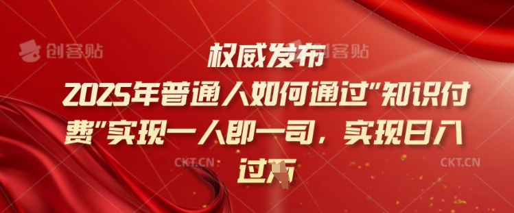 2025年普通人如何通过知识付费实现一人即一司,实现日入过千【揭秘】-一人公司创业项目 - 淘金吧