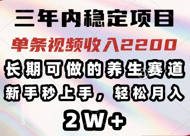 三年内稳定项目,长期可做的养生赛道,单条视频收入2200,新手秒上手,…-一人公司创业项目 - 淘金吧