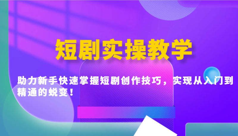 短剧实操教学，助力新手快速掌握短剧创作技巧，实现从入门到精通的蜕变！-一个公司创业项目 - 淘金吧