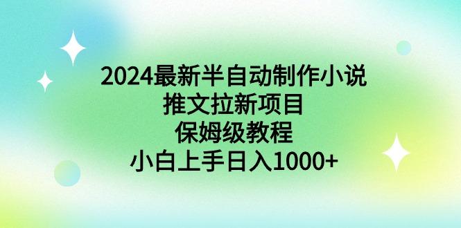 2024最新半自动制作小说推文拉新项目，保姆级教程，小白上手日入1000+-一人公司创业项目 - 淘金吧