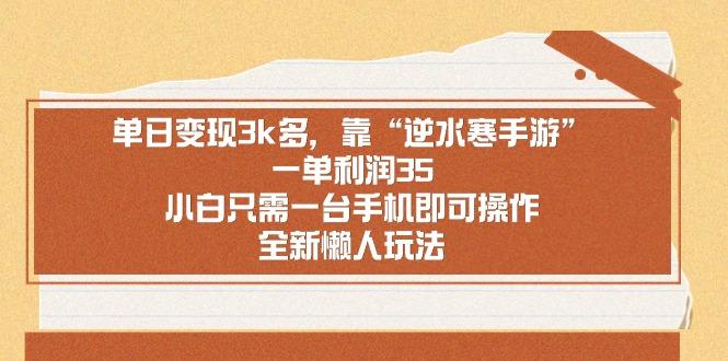 单日变现3k多，靠“逆水寒手游”，一单利润35，小白只需一台手机即可操…-淘金吧 - 2026 副业网赚项目教程合集，电商自媒体实操付费资源平台