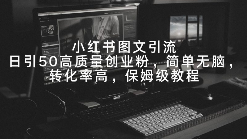 小红书图文引流,日引50高质量创业粉,简单无脑,转化率高,保姆级教程-一人公司创业项目 - 淘金吧