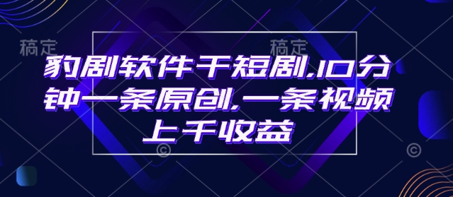 豹剧软件干短剧,10分钟一条原创,爆一条视频上千收益-一人公司创业项目 - 淘金吧