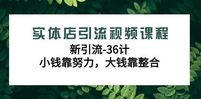 实体店引流视频课程，新引流-36计，小钱靠努力，大钱靠整合(48节-无水印)-一人公司创业项目 - 淘金吧
