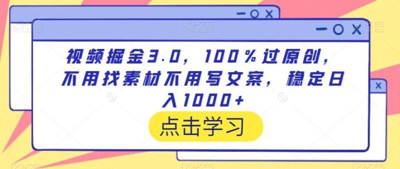 视频掘金3.0，100％过原创，不用找素材不用写文案，稳定日入1000+【揭秘】-一人公司创业项目 - 淘金吧