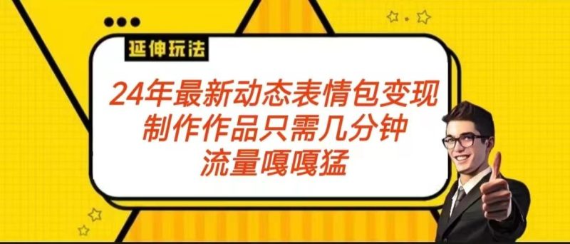 2024年最新动态表情变现包玩法 流量嘎嘎猛 从制作作品到变现保姆级教程-一人公司创业项目 - 淘金吧