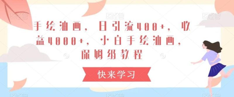 手绘油画，日引流400+，收益4000+，小白手绘油画，保姆级教程【揭秘】-一人公司创业项目 - 淘金吧
