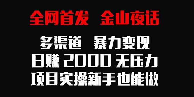 全网首发,金山夜话多渠道暴力变现,日赚2000无压力,项目实操新手也能做-一人公司创业项目 - 淘金吧