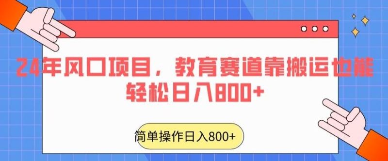 24年风口项目,教育赛道靠搬运也能轻松日入800+-一人公司创业项目 - 淘金吧