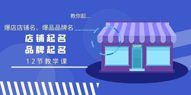 教你起“爆店店铺名、爆品品牌名”，店铺起名，品牌起名(12节教学课)-淘金吧副业资源站
