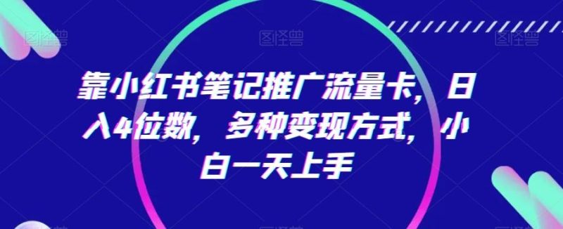 靠小红书笔记推广流量卡，日入4位数，多种变现方式，小白一天上手-一人公司创业项目 - 淘金吧