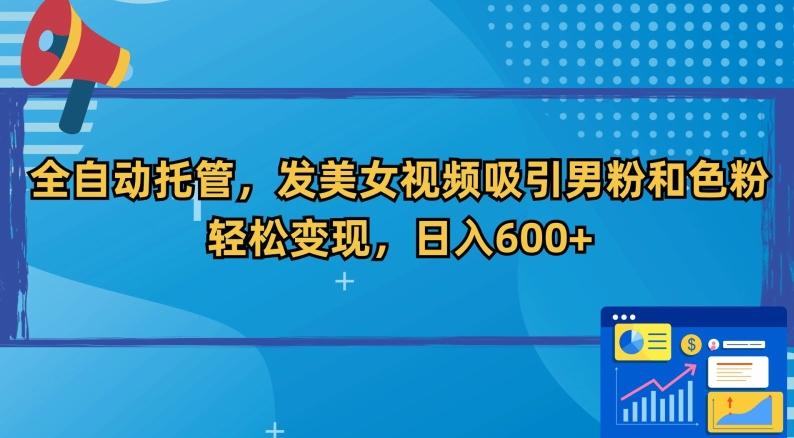 全自动托管，发美女视频吸引男粉和色粉，轻松变现，日入600+【揭秘】-一人公司创业项目 - 淘金吧