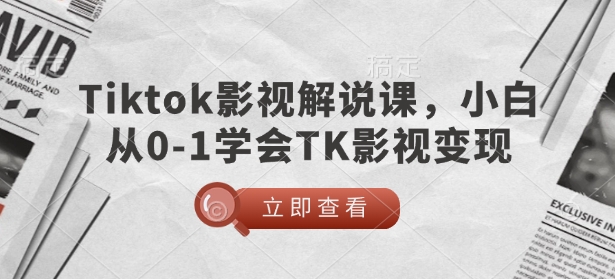 TikTok影视解说课，小白从0-1学会TK影视变现-淘金吧副业资源站
