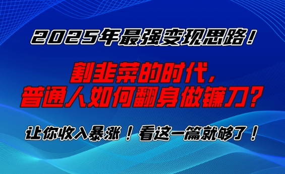 2025年最强变现思路，割韭菜的时代， 普通人如何翻身做镰刀？【揭秘】-一人公司创业项目 - 淘金吧
