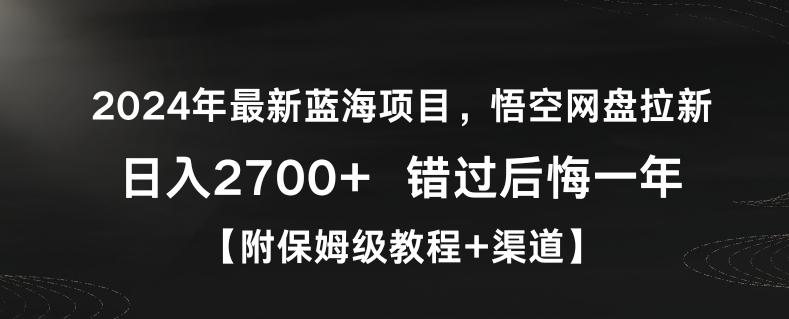 2024年最新蓝海项目,悟空网盘拉新,日入2700+错过后悔一年【附保姆级教程+渠道】【揭秘】-一人公司创业项目 - 淘金吧