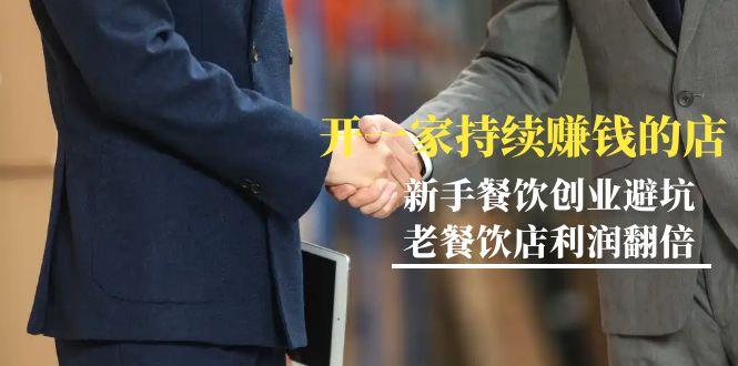 教你开一家-持续赚钱店，小白餐饮创业避坑，老餐饮店利润翻倍-99节无水印-一人公司创业项目 - 淘金吧