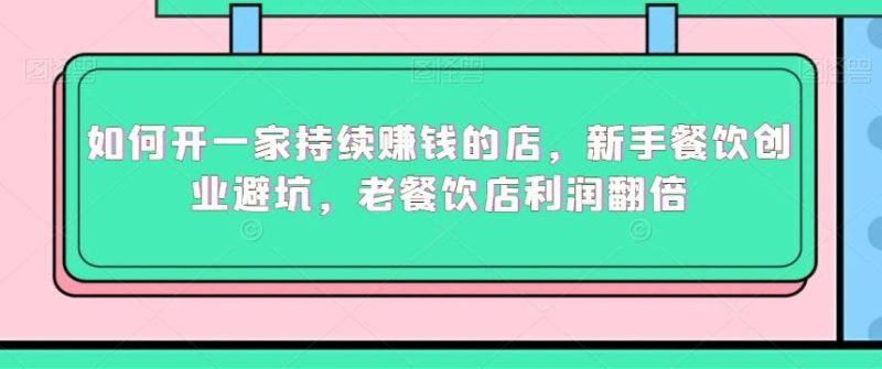 如何开一家持续赚钱的店，新手餐饮创业避坑，老餐饮店利润翻倍-一人公司创业项目 - 淘金吧