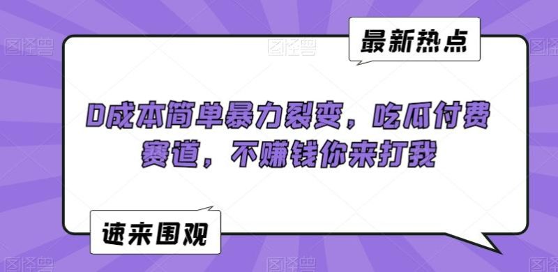 0成本简单暴力裂变,吃瓜付费赛道,不赚钱你来打我【揭秘】-一人公司创业项目 - 淘金吧