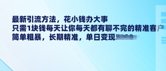 最新引流方法,花小钱办大事,只需1块钱每天让你每天都有聊不完的精准客户 简单粗暴,长期精准-一人公司创业项目 - 淘金吧