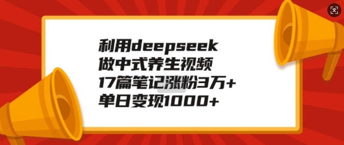 利用deepseek做中式养生视频，17篇笔记涨粉3万+，单日变现1k-一人公司创业项目 - 淘金吧