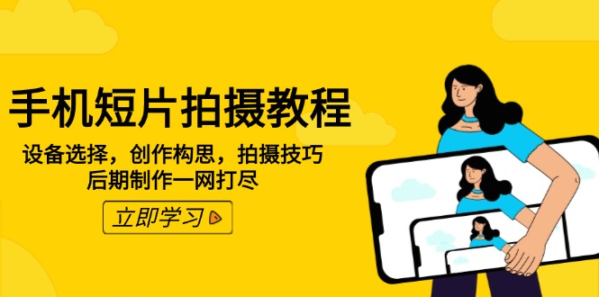 手机短片拍摄教程:设备选择,创作构思,拍摄技巧,后期制作一网打尽-一人公司创业项目 - 淘金吧