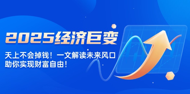 2025经济巨变，天上不会掉钱！一文解读未来风口，助你实现财富自由！-一人公司创业项目 - 淘金吧