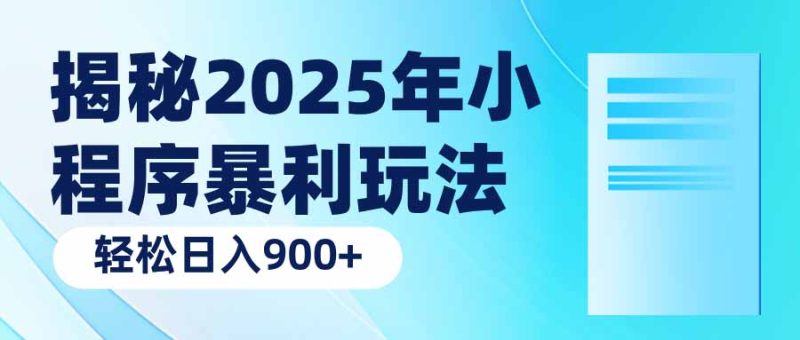 揭秘2025年小程序暴利玩法：轻松日入900+-一人公司创业项目 - 淘金吧
