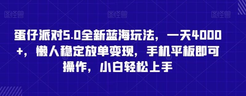蛋仔派对5.0全新蓝海玩法,一天4000+,懒人稳定放单变现,手机平板即可操作,小白轻松上手【揭秘】-一人公司创业项目 - 淘金吧