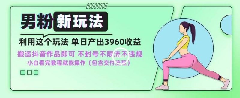 男粉新玩法小白一天也能有3960的收益，不违规不封号不限流，操作当天就能出单【揭秘】-一人公司创业项目 - 淘金吧