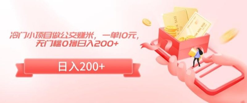 冷门小项目做公交赚米，一单10元，无门槛0撸日入200+【揭秘】-淘金吧副业资源站