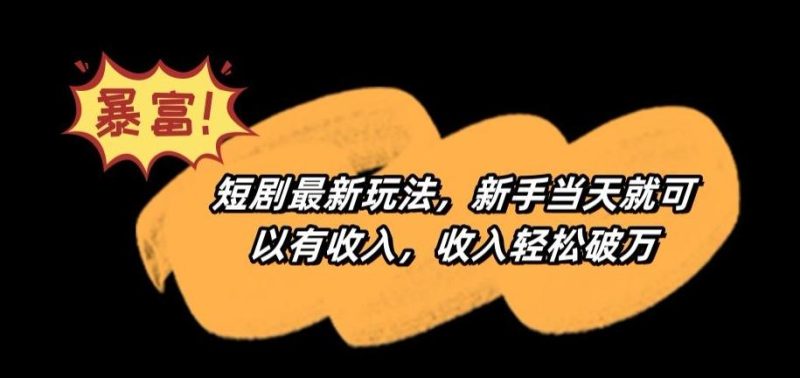 短剧最新玩法，新手当天就可以有收入，收入轻松破万【揭秘】-一人公司创业项目 - 淘金吧