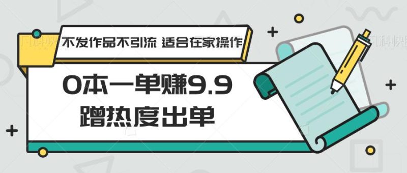 0本一单赚9.9蹭热度出单，不发作品不引流 适合在家操作-一人公司创业项目 - 淘金吧