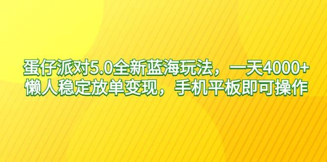 蛋仔派对5.0全新蓝海玩法，一天4000+，懒人稳定放单变现，手机平板即可…-一人公司创业项目 - 淘金吧