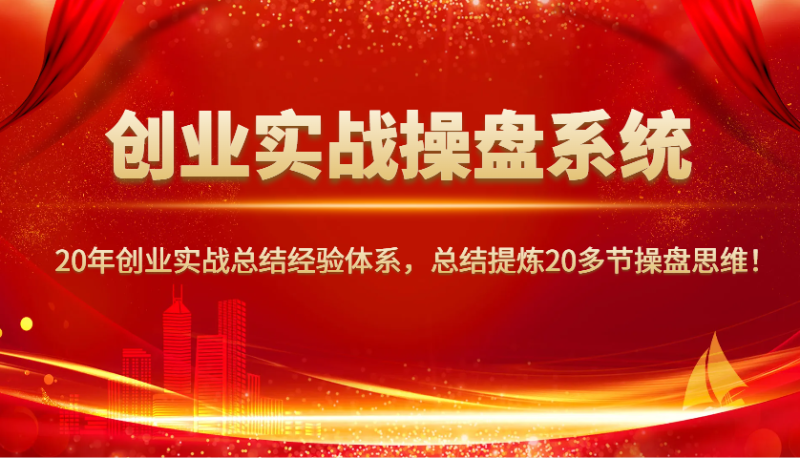 创业实战操盘系统，20年创业实战总结经验体系，总结提炼20多节操盘思维！-一人公司创业项目 - 淘金吧