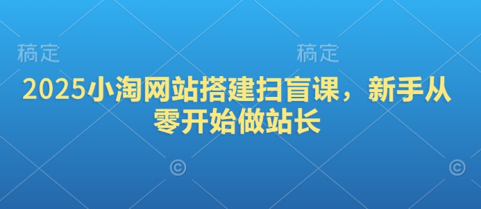 2025小淘网站搭建扫盲课,新手从零开始做站长-一人公司创业项目 - 淘金吧