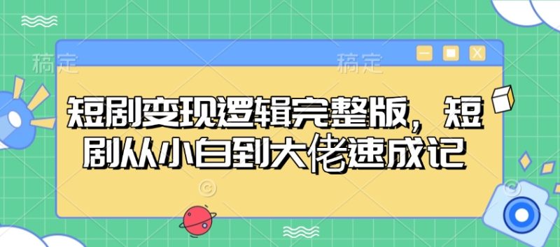 短剧变现逻辑完整版，短剧从小白到大佬速成记-一人公司创业项目 - 淘金吧