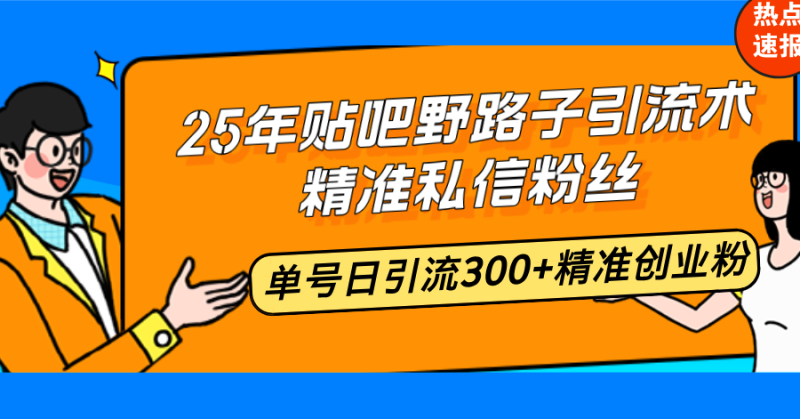 25年贴吧野路子引流术,精准私信粉丝,单号日引流300+精准创业粉-一人公司创业项目 - 淘金吧