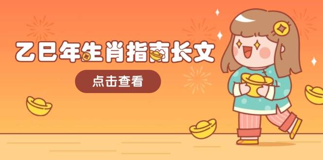 乙巳年生肖指南长文，结合大环境与生肖，字字精华，助你财福顺利 迎接好运-淘金吧副业资源站