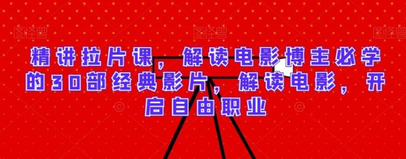 精讲拉片课，解读电影博主必学的30部经典影片，解读电影，开启自由职业-一人公司创业项目 - 淘金吧