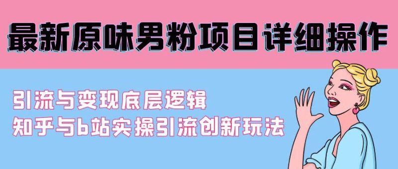 最新原味男粉项目详细操作 引流与变现底层逻辑+知乎与b站实操引流创新玩法-一人公司创业项目 - 淘金吧