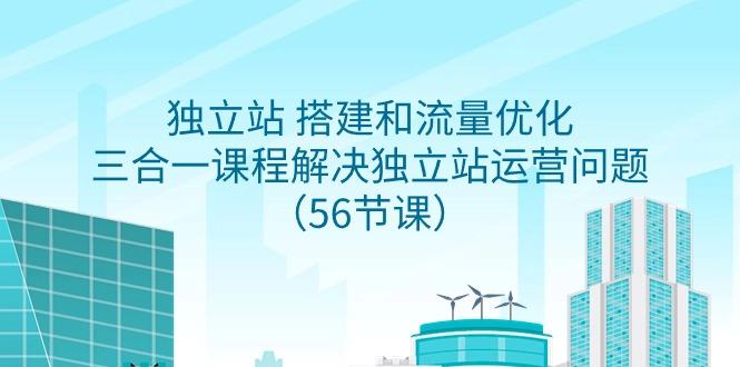 独立站 搭建和流量优化，三合一课程解决独立站运营问题(56节课)-淘金吧副业资源站
