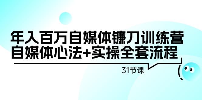 年入百万自媒体镰刀训练营：自媒体心法+实操全套流程(31节课)-一人公司创业项目 - 淘金吧