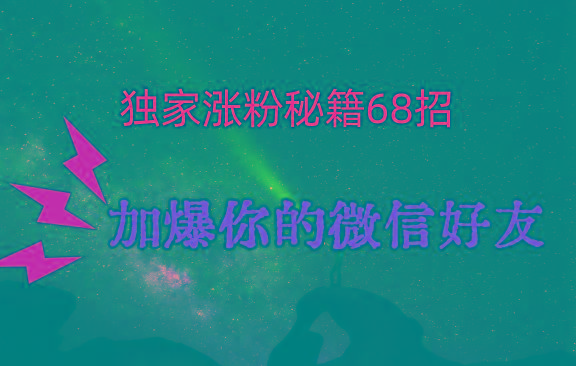 独家引流秘籍68招，深藏多年的压箱底，效果惊人，加爆你的微信好友！-淘金吧副业资源站