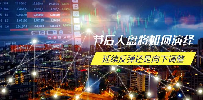 节后大盘将如何演绎，延续反弹还是向下调整，关键时间点和空间位待解-一人公司创业项目 - 淘金吧