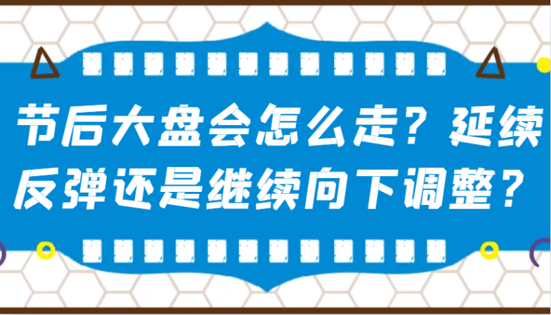某公众号付费文章:节后大盘会怎么走?延续反弹还是继续向下调整?-一人公司创业项目 - 淘金吧