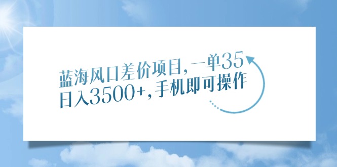 蓝海风口差价项目，一单35，日入3500+，手机即可操作-一人公司创业项目 - 淘金吧